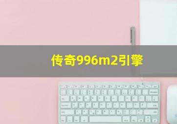 传奇996m2引擎