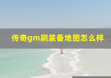 传奇gm刷装备地图怎么样