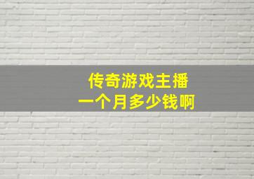 传奇游戏主播一个月多少钱啊