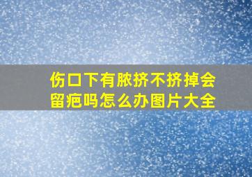 伤口下有脓挤不挤掉会留疤吗怎么办图片大全