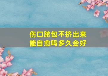 伤口脓包不挤出来能自愈吗多久会好