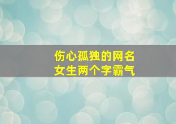 伤心孤独的网名女生两个字霸气