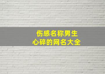 伤感名称男生心碎的网名大全