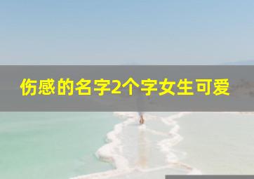 伤感的名字2个字女生可爱