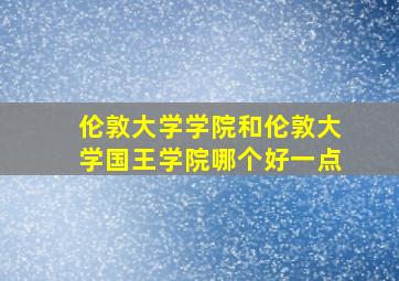 伦敦大学学院和伦敦大学国王学院哪个好一点