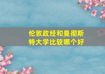 伦敦政经和曼彻斯特大学比较哪个好