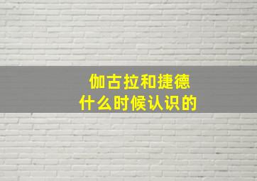 伽古拉和捷德什么时候认识的