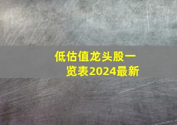 低估值龙头股一览表2024最新