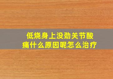 低烧身上没劲关节酸痛什么原因呢怎么治疗