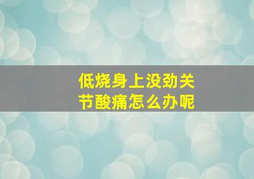 低烧身上没劲关节酸痛怎么办呢