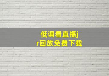 低调看直播jr回放免费下载