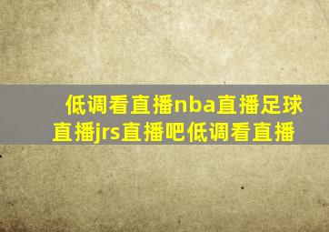 低调看直播nba直播足球直播jrs直播吧低调看直播