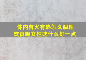 体内有火有热怎么调理饮食呢女性吃什么好一点