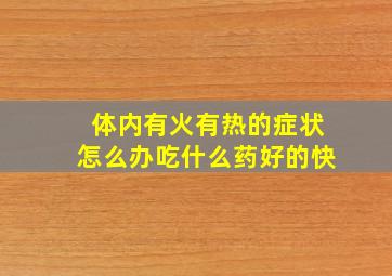 体内有火有热的症状怎么办吃什么药好的快