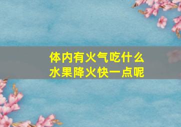 体内有火气吃什么水果降火快一点呢