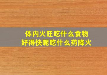 体内火旺吃什么食物好得快呢吃什么药降火