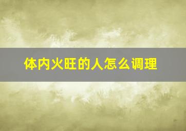 体内火旺的人怎么调理