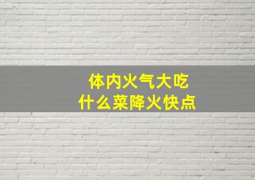 体内火气大吃什么菜降火快点