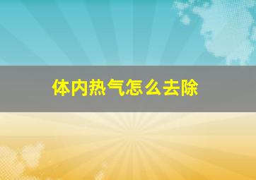 体内热气怎么去除