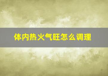 体内热火气旺怎么调理