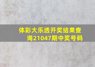 体彩大乐透开奖结果查询21047期中奖号码