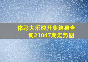 体彩大乐透开奖结果查询21047期走势图