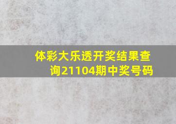 体彩大乐透开奖结果查询21104期中奖号码