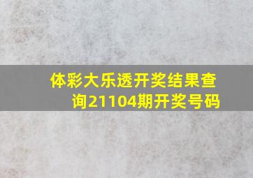 体彩大乐透开奖结果查询21104期开奖号码