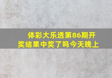 体彩大乐透第86期开奖结果中奖了吗今天晚上