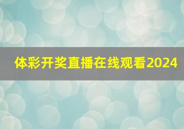 体彩开奖直播在线观看2024