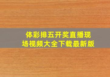 体彩排五开奖直播现场视频大全下载最新版