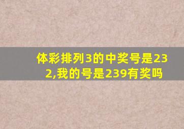 体彩排列3的中奖号是232,我的号是239有奖吗