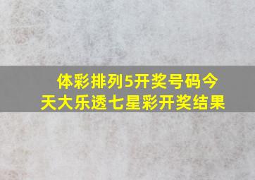 体彩排列5开奖号码今天大乐透七星彩开奖结果