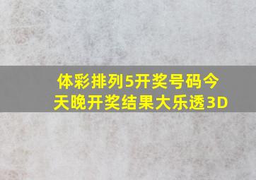 体彩排列5开奖号码今天晚开奖结果大乐透3D