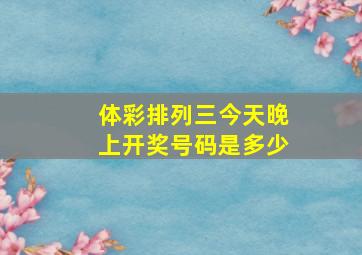 体彩排列三今天晚上开奖号码是多少