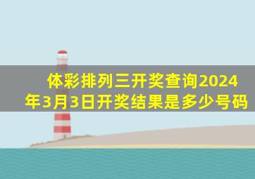 体彩排列三开奖查询2024年3月3日开奖结果是多少号码