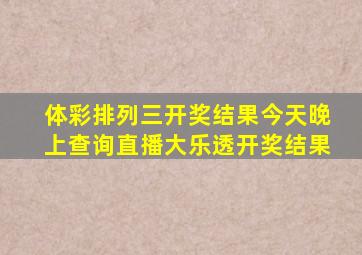 体彩排列三开奖结果今天晚上查询直播大乐透开奖结果