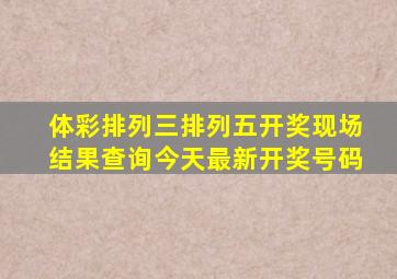 体彩排列三排列五开奖现场结果查询今天最新开奖号码