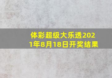 体彩超级大乐透2021年8月18日开奖结果