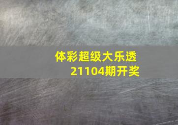 体彩超级大乐透21104期开奖