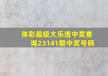 体彩超级大乐透中奖查询23141期中奖号码