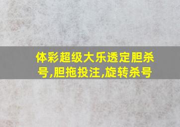 体彩超级大乐透定胆杀号,胆拖投注,旋转杀号