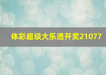 体彩超级大乐透开奖21077