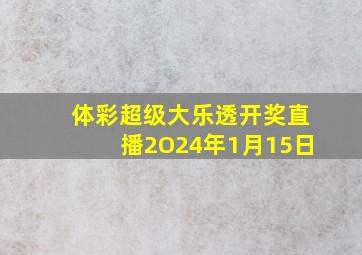 体彩超级大乐透开奖直播2O24年1月15日