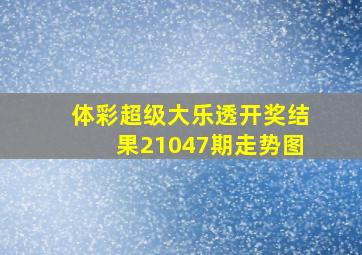 体彩超级大乐透开奖结果21047期走势图