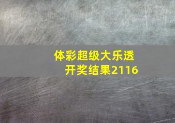 体彩超级大乐透开奖结果2116