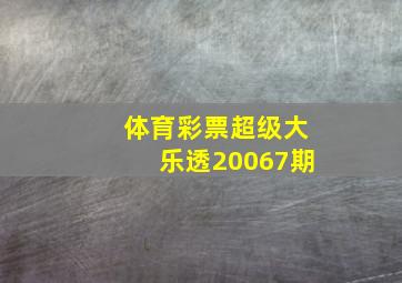 体育彩票超级大乐透20067期