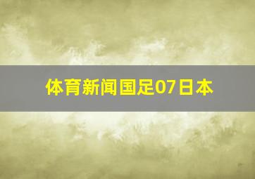 体育新闻国足07日本