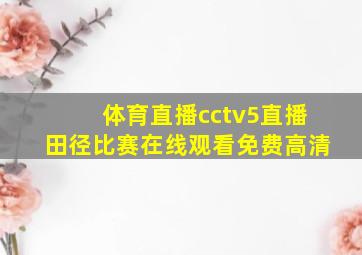 体育直播cctv5直播田径比赛在线观看免费高清