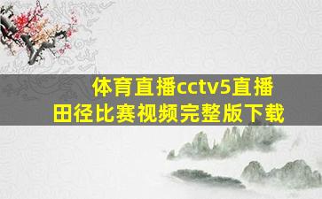 体育直播cctv5直播田径比赛视频完整版下载